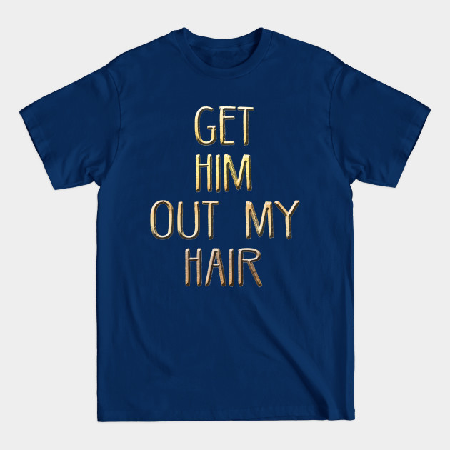 Disover Get him out of my hair! - Vector - T-Shirt
