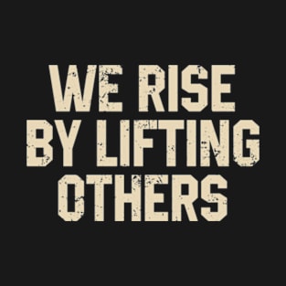 We Rise By Lifting Others T-Shirt