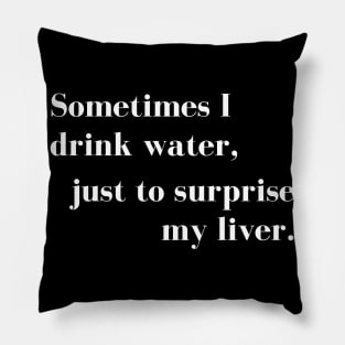 Sometimes I Drink Water, Just To Surprise My Liver Pillow
