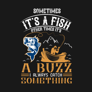 Sometimes It's A fish Other Time It's A Buzz I Always Catch Something T-Shirt