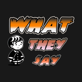 WHAT THEY SAY T-Shirt