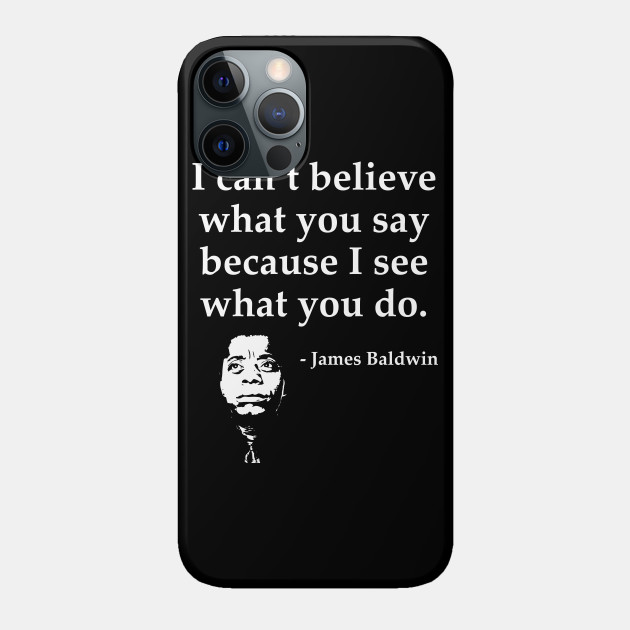 James Baldwin, I can’t believe what you say because I see what you do, Black History - Black History - Phone Case