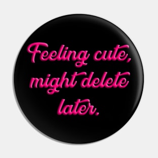 Feeling Cute, Might Delete Later Meme Pin