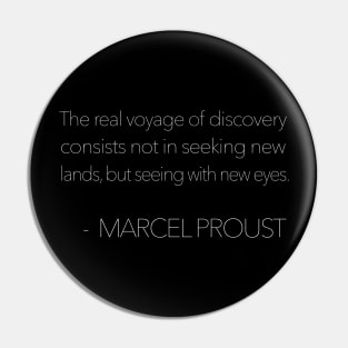 The real voyage of discovery consists not in seeking new lands, but seeing with new eyes. Marcel Proust Pin