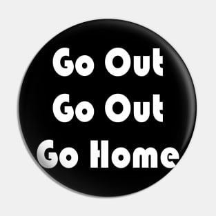 Go Out Go Home Pin