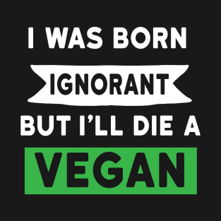 I was born ignorant but I will die vegan T-Shirt