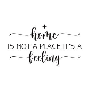 home is not a place its a feeling T-Shirt