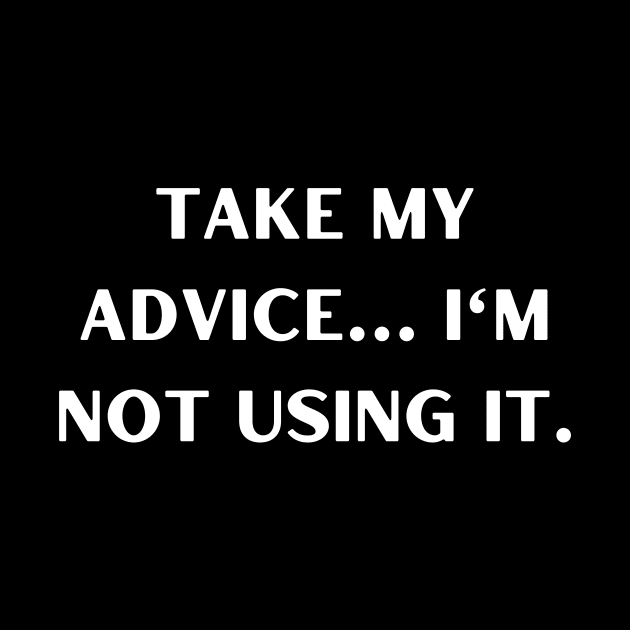 Take my advice I'm not using it. by Word and Saying