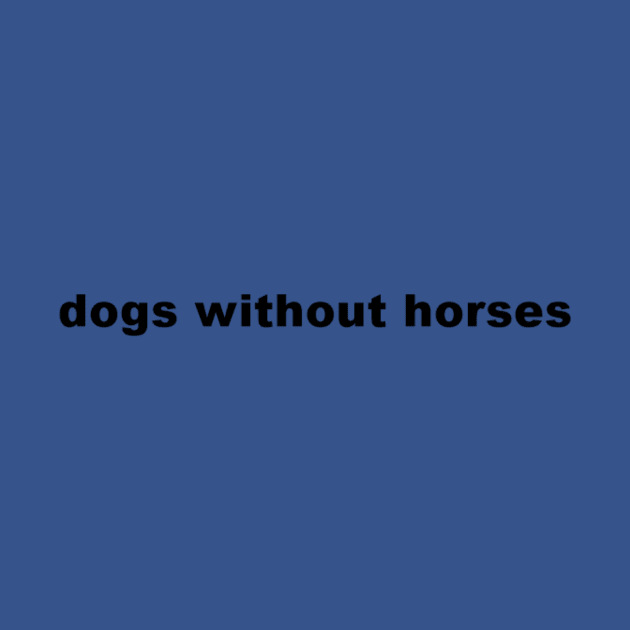 dogs without horses by kimstheworst