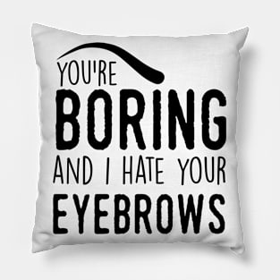 You are boring and I hate your eyebrows (black) Pillow