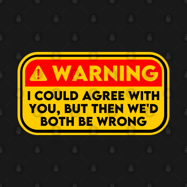 I Could Agree With You But Then We D Both Be Wrong Funny T Shirt TeePublic