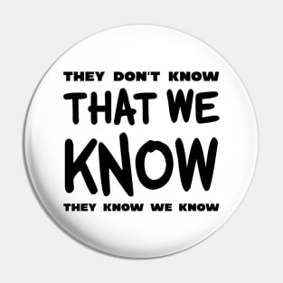 They Don't Know That We Know They We Know Pin