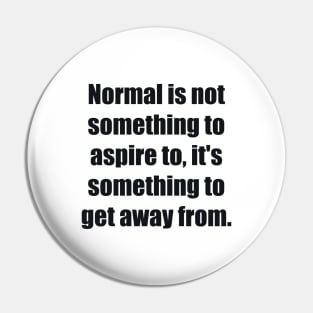 Normal is not something to aspire to, it's something to get away from Pin