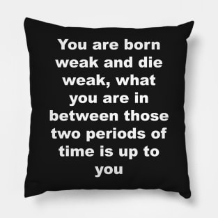 You are born weak and die weak, what you are in between those two periods of time is up to you Pillow