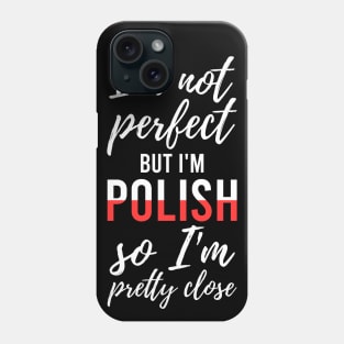 I'm not perfect but I'm Polish so I'm pretty close, Funny Polish gift Phone Case