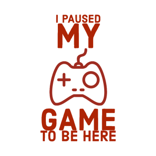 I paused my game to be here T-Shirt