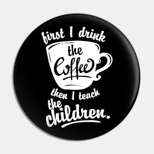 Cute Funny Teacher Tshirt - First I Drink the Coffee Teach Pin