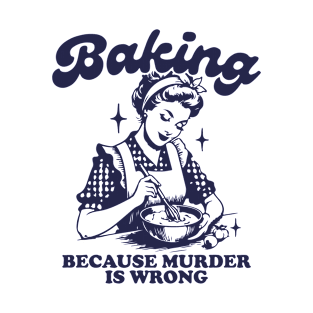 Baking Because Murder Is Wrong T-Shirt