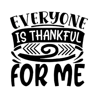 Everyone is thankful for me - Thanksgiving day T-Shirt