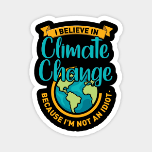 I Believe In Climate Change Because I'm Not An Idiot. Magnet