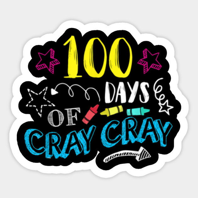 100 Days Of Cray Cray Teacher Student 100th Days Of School 100 Days Of Cray Cray Teacher Student Sticker Teepublic