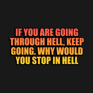 If you are going through hell, keep going. Why would you stop in hell T-Shirt