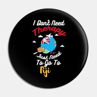 I Don't Need Therapy I Just Need To Go To Fiji Pin