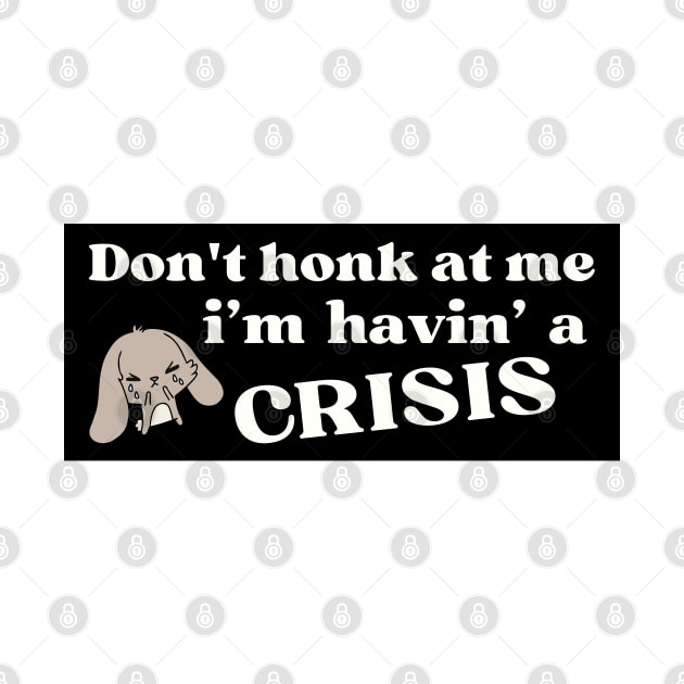 Don't honk at me i'm having a crisis , Funny Havin' A Crisis Bumper by yass-art