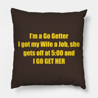I'm A Go Getter I Got My Wife A Job, She Gets Off At 5:00 And I Go Get Her Pillow