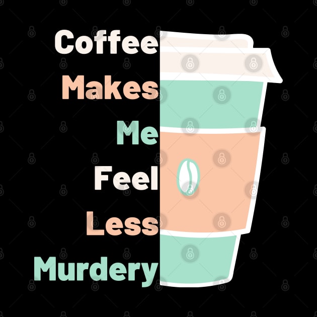 Coffee Makes Me Fell Less Murdery. Coffee Lover. by That Cheeky Tee