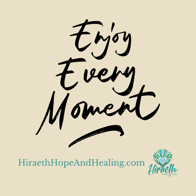 Enjoy Every Moment by Hiraeth Hope & Healing