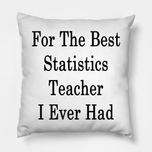 For The Best Statistics Teacher I Ever Had Pillow