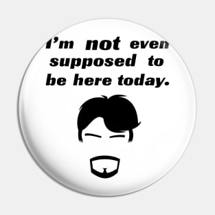 I'm not even supposed to be here today. Pin