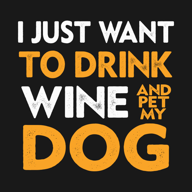 Disover I Just Want To Drink Wine And Pet My Dog - I Just Want To Drink Wine - T-Shirt