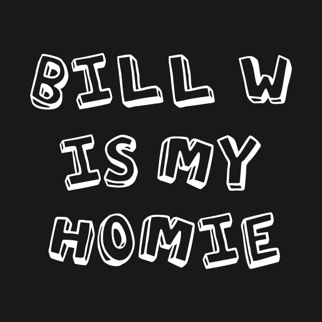 Bill W Is My Homie Alcoholic Addict Recovery by RecoveryTees