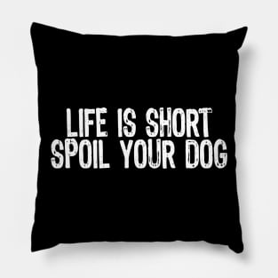 Life Is Short, Spoil Your Dog Pillow