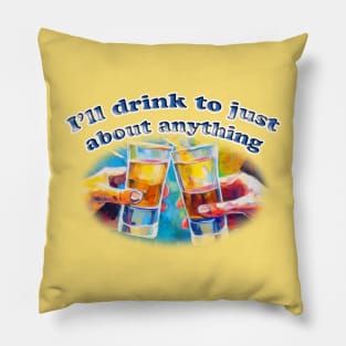 I'll Drink To Just About Anything Pillow