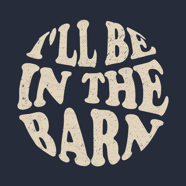 I'll Be in The Barn by TheDesignDepot