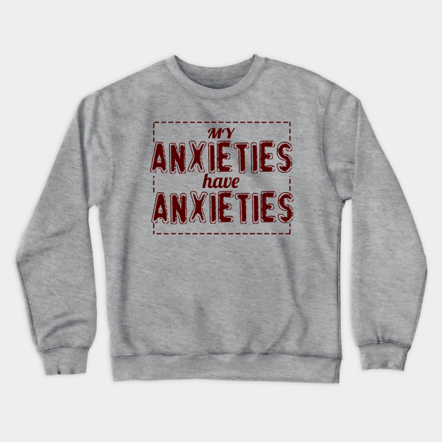 my anxieties have anxieties sweatshirt