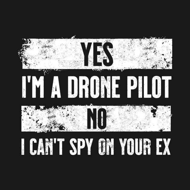 Yes I'm a drone pilot. No I can't spy on your ex. White. by Spicy Folks Boutique