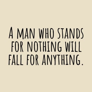 A-man-who-stands-for-nothing-will-fall-for-anything. T-Shirt