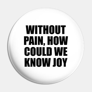 Without pain, how could we know joy Pin