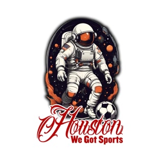 Houston we got sports - Soccer T-Shirt