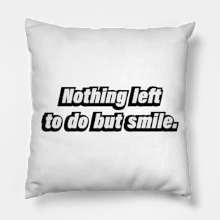 Nothing left to do but smile Pillow