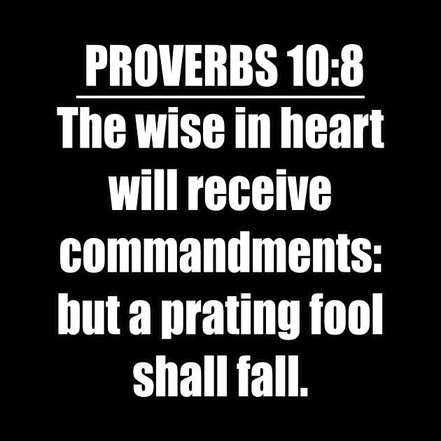 Proverbs 10:8 King James Version Bible Verse. The wise in heart will receive commandments: but a prating fool shall fall. by Holy Bible Verses