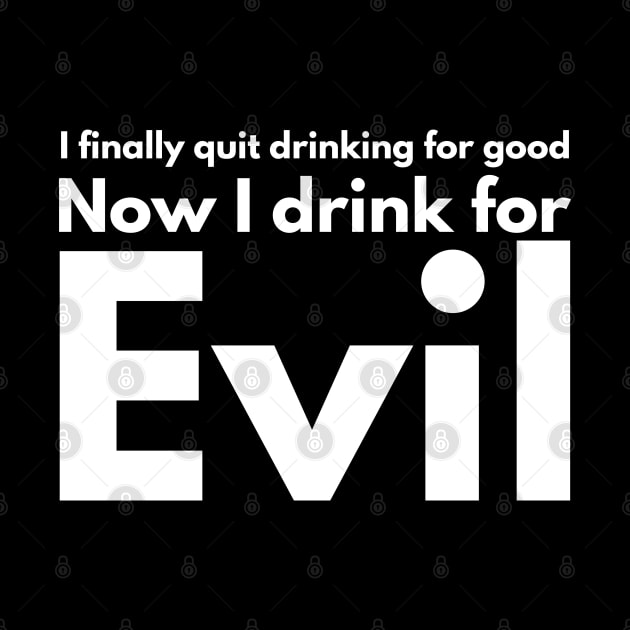 I finally quit drinking for good. Now I drink for evil. by Styr Designs