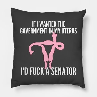 If I Wanted The Government In My Uterus Shirt Pillow