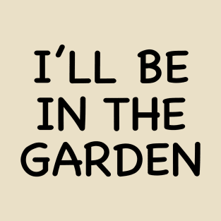 I'll Be IN The Garden T-Shirt