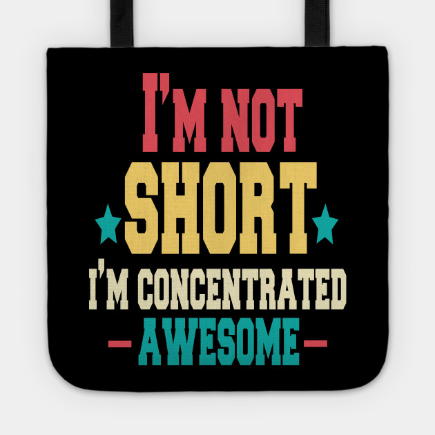 I M Not Short I M Concentrated Awesome Quotes Funny Im Not Short Im Concentrated Awesome Tote Teepublic
