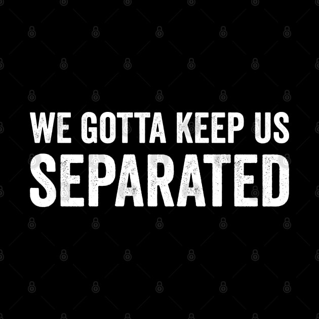 We Gotta Keep Us Separated by Justsmilestupid